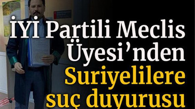 İYİ Partili Meclis Üyesi’nden Suriyelilere suç duyurusu!